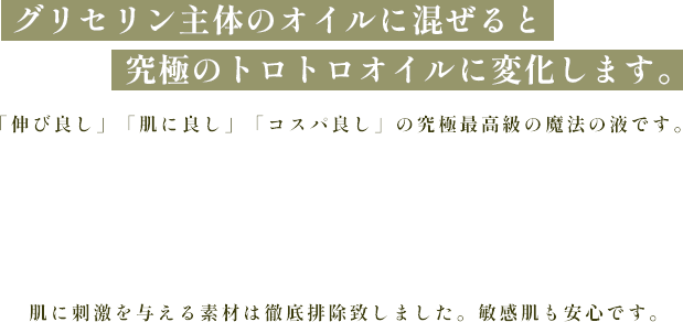 グリセリン主体のオイルに混ぜると究極のトロトロオイルに変化します。